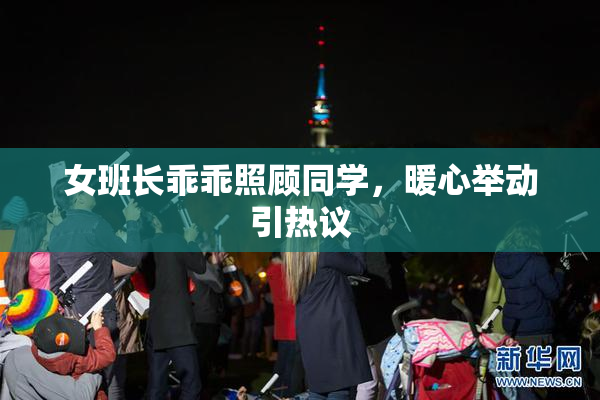 女班长乖乖照顾同学，暖心举动引热议