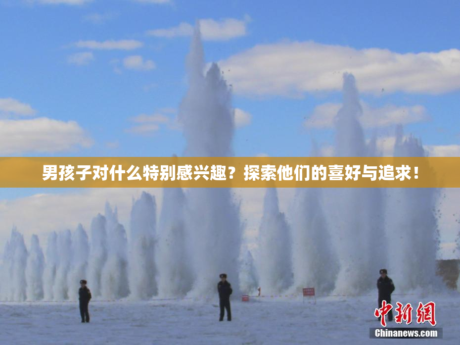 男孩子对什么特别感兴趣？探索他们的喜好与追求！