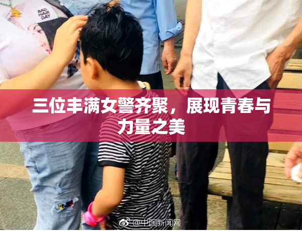 三位丰满女警齐聚，展现青春与力量之美