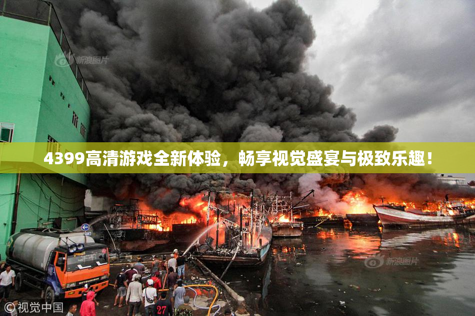 4399高清游戏全新体验，畅享视觉盛宴与极致乐趣！