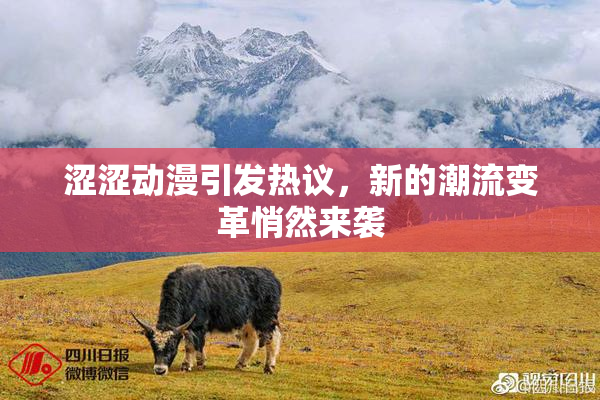涩涩动漫引发热议，新的潮流变革悄然来袭