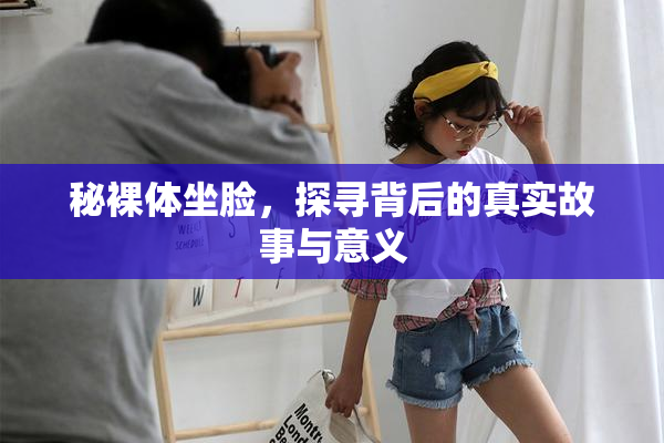 秘裸体坐脸，探寻背后的真实故事与意义