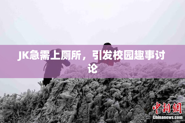 JK急需上厕所，引发校园趣事讨论