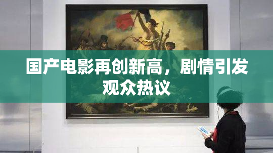 国产电影再创新高，剧情引发观众热议