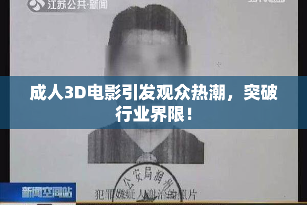 成人3D电影引发观众热潮，突破行业界限！