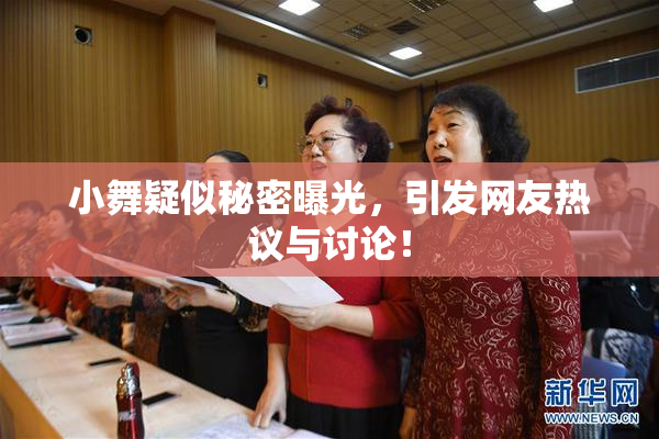 小舞疑似秘密曝光，引发网友热议与讨论！