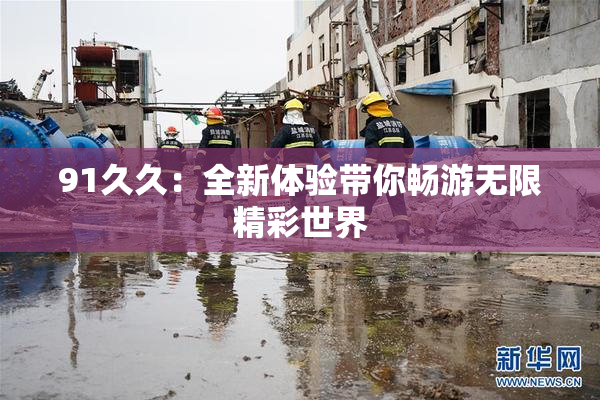 91久久：全新体验带你畅游无限精彩世界
