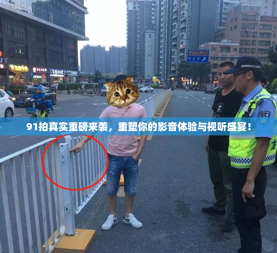 91拍真实重磅来袭，重塑你的影音体验与视听盛宴！