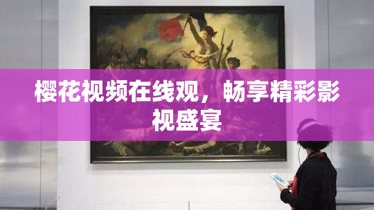 樱花视频在线观，畅享精彩影视盛宴