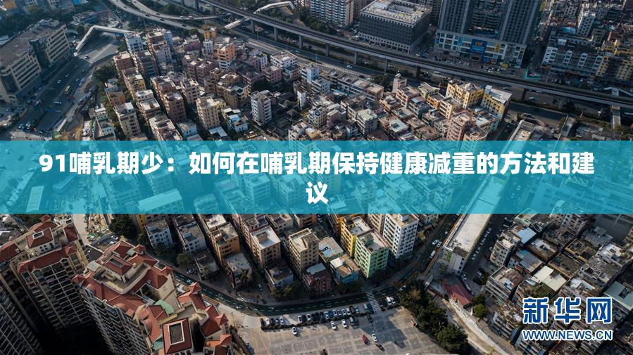 91哺乳期少：如何在哺乳期保持健康减重的方法和建议