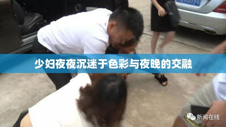 少妇夜夜沉迷于色彩与夜晚的交融