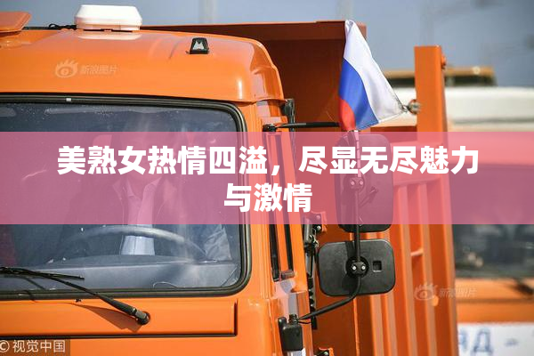 美熟女热情四溢，尽显无尽魅力与激情
