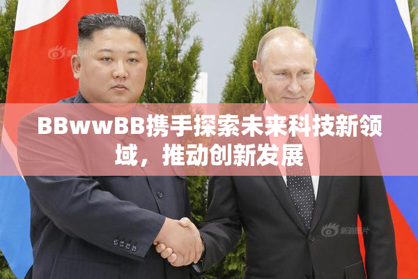 BBwwBB携手探索未来科技新领域，推动创新发展