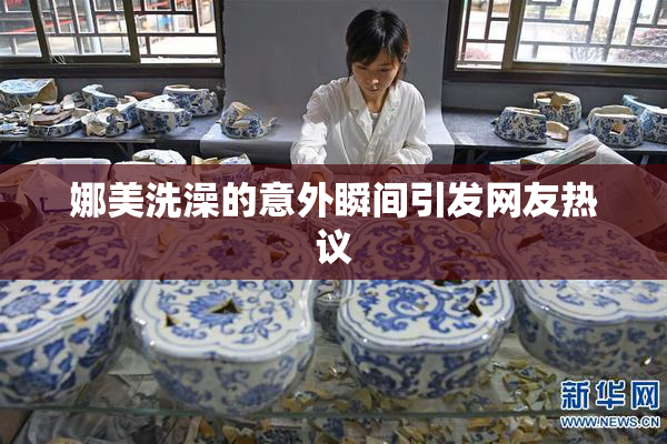 娜美洗澡的意外瞬间引发网友热议