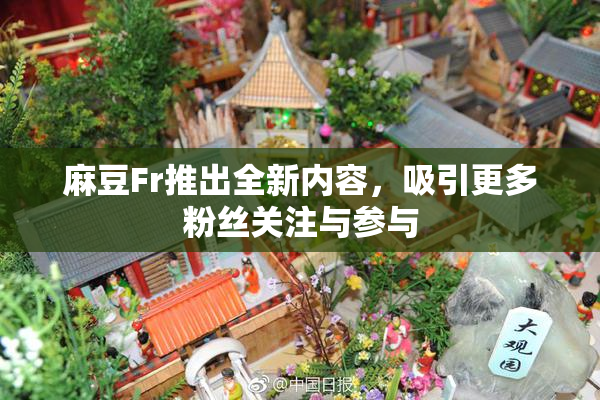 麻豆Fr推出全新内容，吸引更多粉丝关注与参与