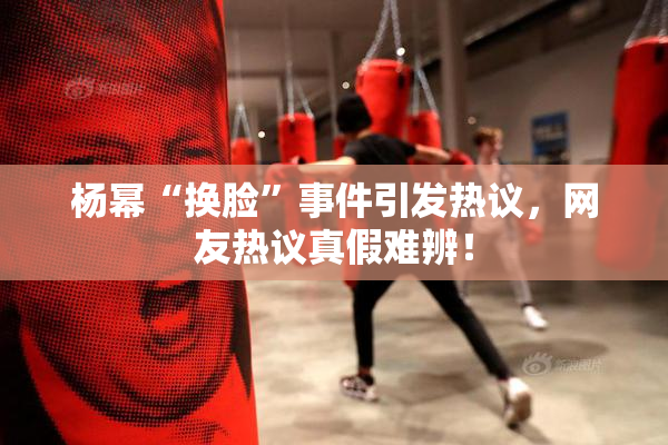 杨幂“换脸”事件引发热议，网友热议真假难辨！