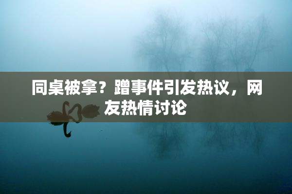 同桌被拿？蹭事件引发热议，网友热情讨论