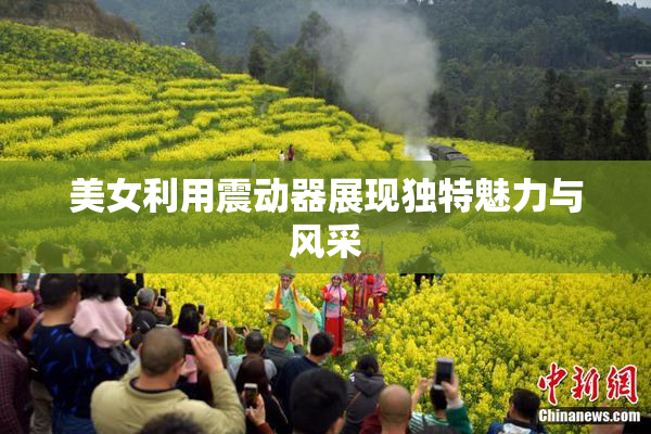 美女利用震动器展现独特魅力与风采