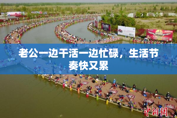 老公一边干活一边忙碌，生活节奏快又累