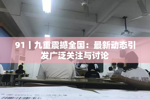 91丨九重震撼全国：最新动态引发广泛关注与讨论