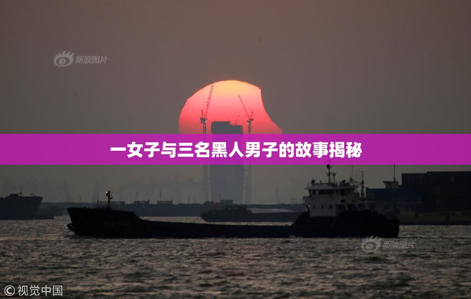 一女子与三名黑人男子的故事揭秘