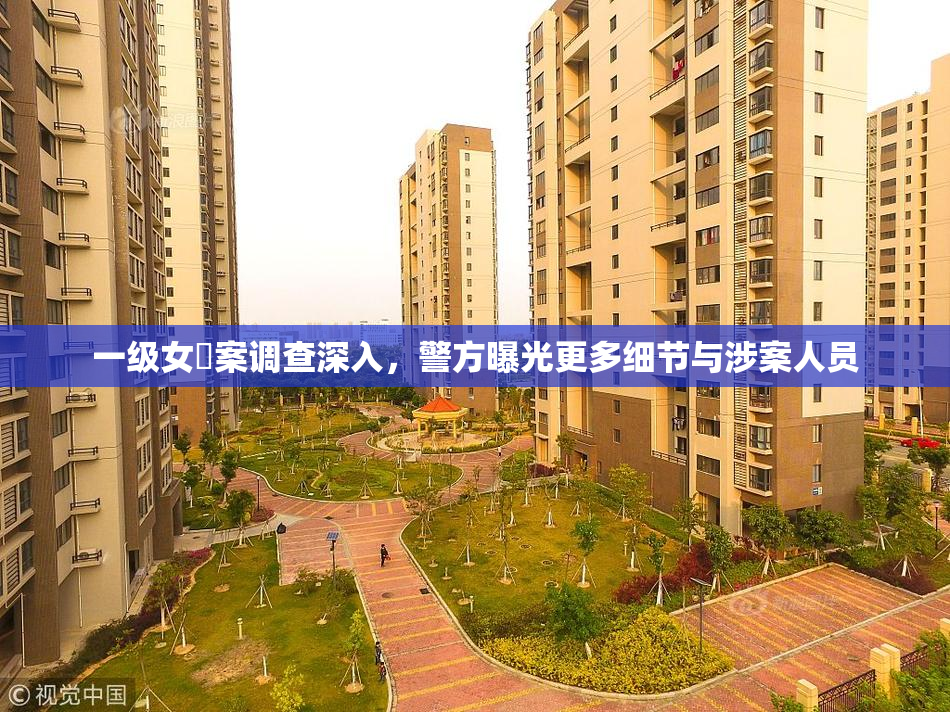 一级女婬案调查深入，警方曝光更多细节与涉案人员