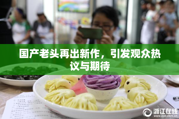 国产老头再出新作，引发观众热议与期待
