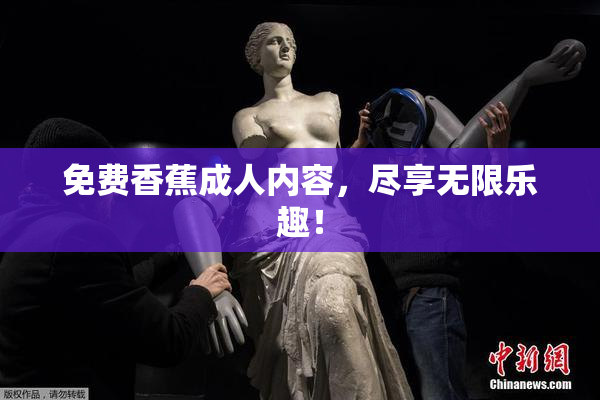 免费香蕉成人内容，尽享无限乐趣！