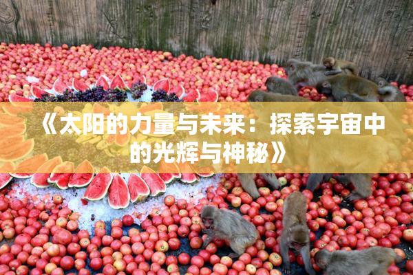 《太阳的力量与未来：探索宇宙中的光辉与神秘》