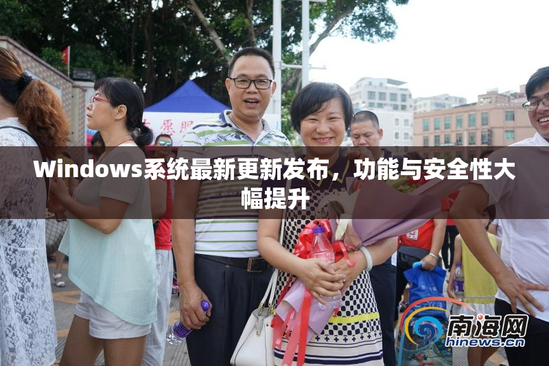 Windows系统最新更新发布，功能与安全性大幅提升