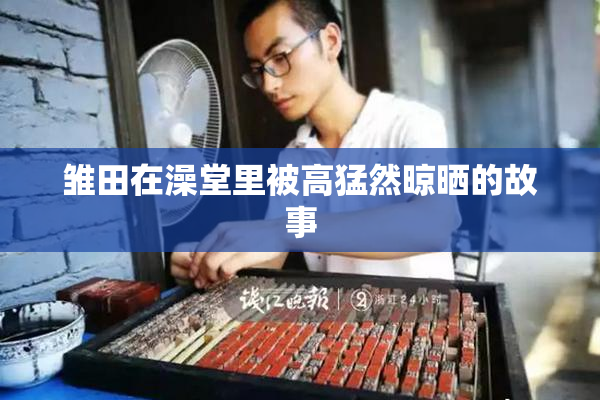 雏田在澡堂里被高猛然晾晒的故事
