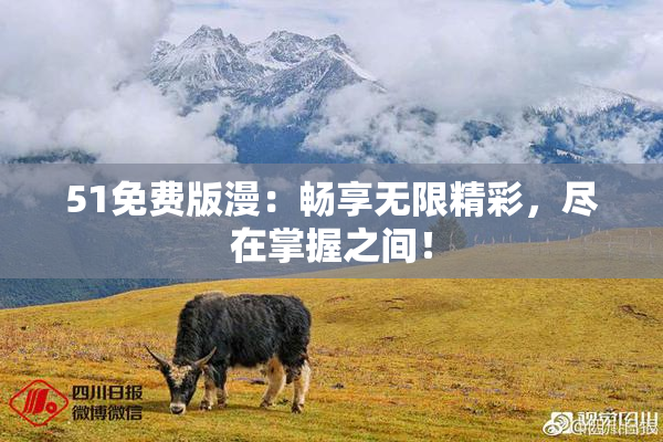 51免费版漫：畅享无限精彩，尽在掌握之间！