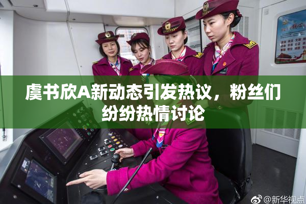 虞书欣A新动态引发热议，粉丝们纷纷热情讨论