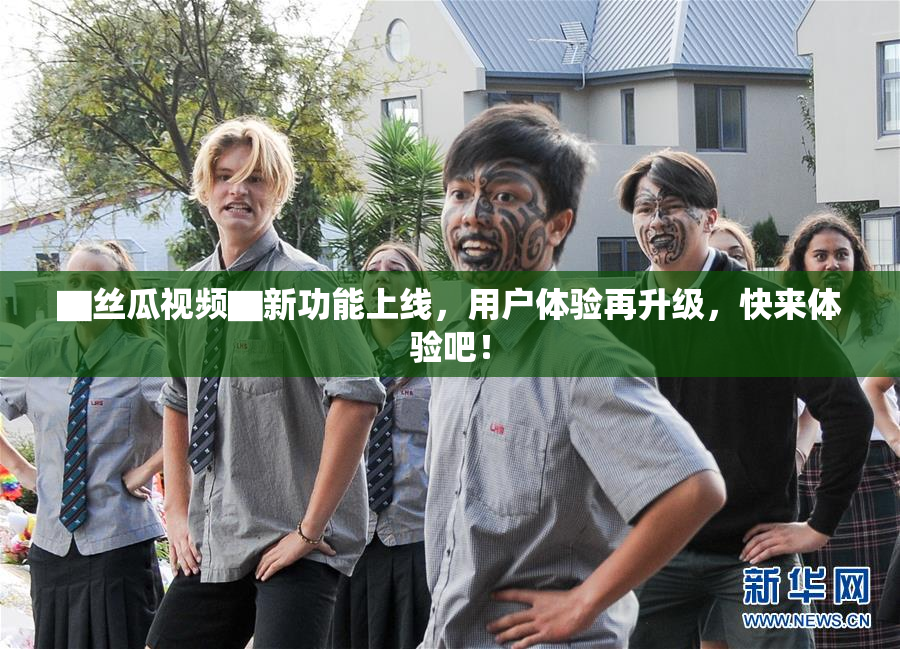 ▇丝瓜视频▇新功能上线，用户体验再升级，快来体验吧！