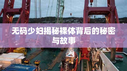 无码少妇揭秘裸体背后的秘密与故事