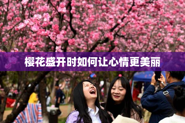 樱花盛开时如何让心情更美丽