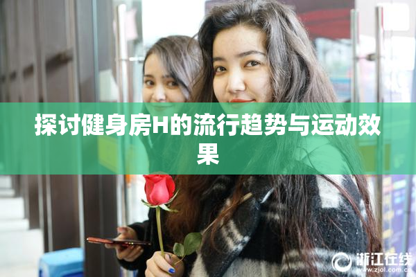 探讨健身房H的流行趋势与运动效果