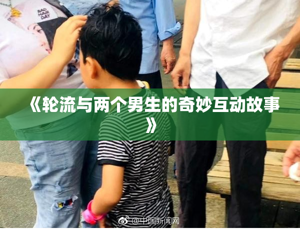 《轮流与两个男生的奇妙互动故事》