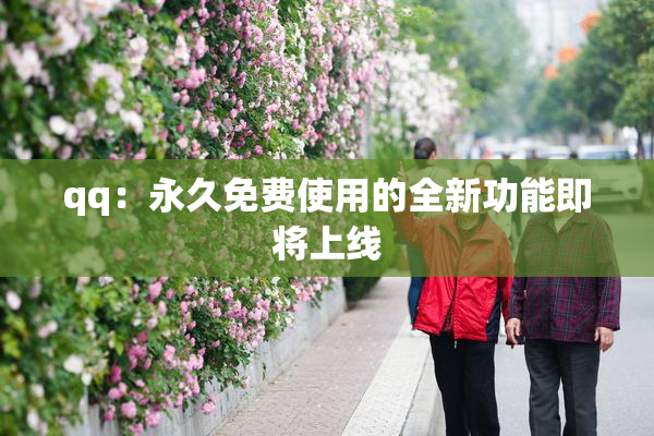 qq：永久免费使用的全新功能即将上线