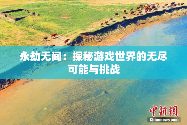 永劫无间：探秘游戏世界的无尽可能与挑战