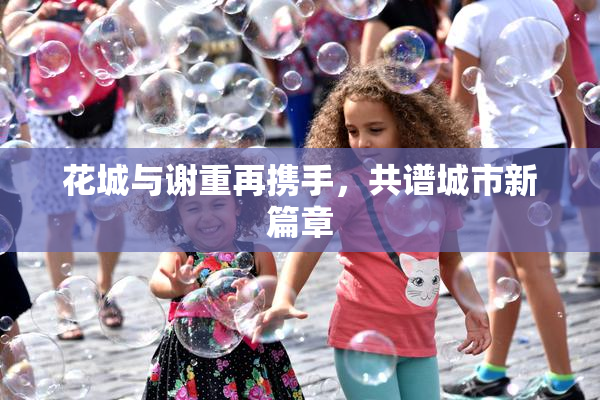 花城与谢重再携手，共谱城市新篇章