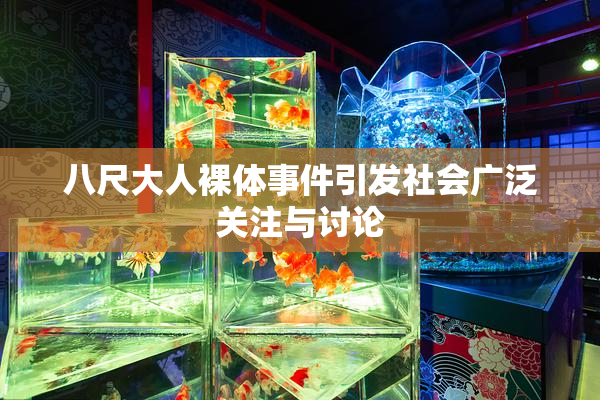八尺大人裸体事件引发社会广泛关注与讨论