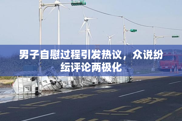 男子自慰过程引发热议，众说纷纭评论两极化