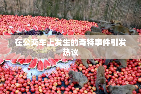 在公交车上发生的奇特事件引发热议