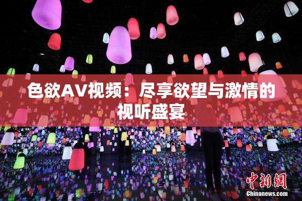 色欲AV视频：尽享欲望与激情的视听盛宴