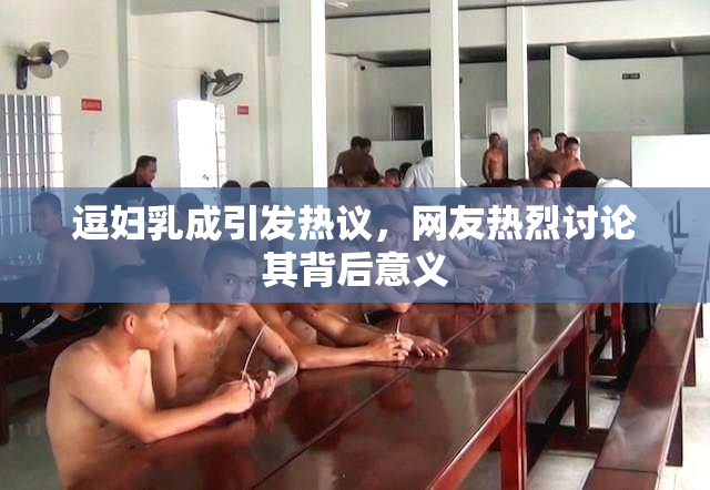 逗妇乳成引发热议，网友热烈讨论其背后意义