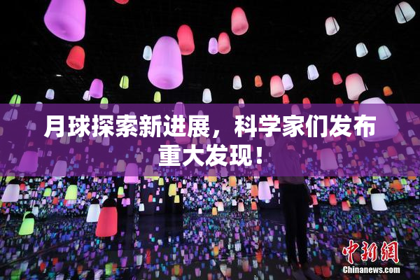 月球探索新进展，科学家们发布重大发现！
