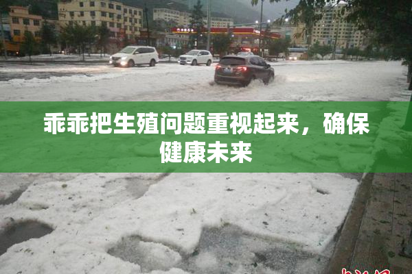 乖乖把生殖问题重视起来，确保健康未来