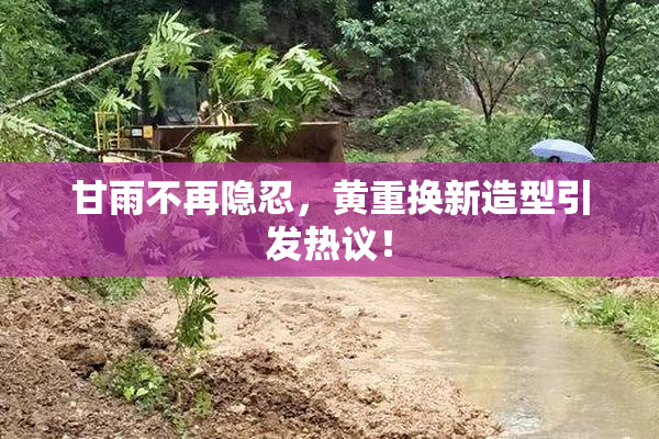 甘雨不再隐忍，黄重换新造型引发热议！