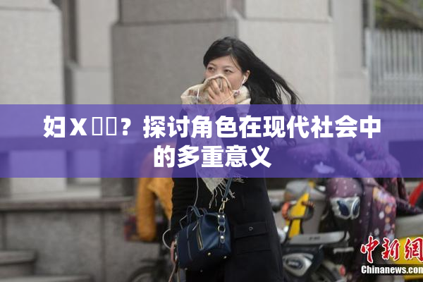 妇Ⅹ乄乂？探讨角色在现代社会中的多重意义